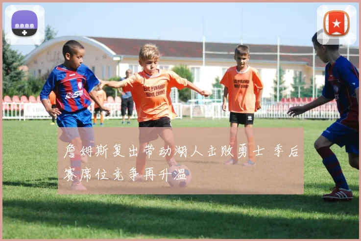 詹姆斯复出带动湖人击败勇士 季后赛席位竞争再升温