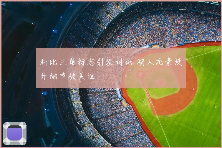科比三角标志引发讨论 湖人元素设计细节被关注