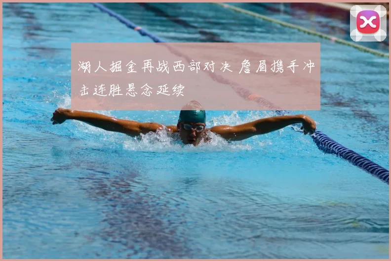 湖人掘金再战西部对决 詹眉携手冲击连胜悬念延续