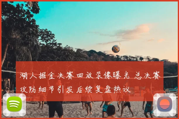 湖人掘金决赛回放录像曝光 总决赛攻防细节引发后续复盘热议