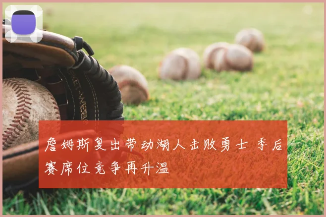 詹姆斯复出带动湖人击败勇士 季后赛席位竞争再升温