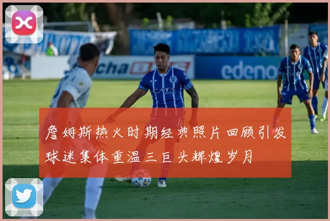 詹姆斯热火时期经典照片回顾引发球迷集体重温三巨头辉煌岁月