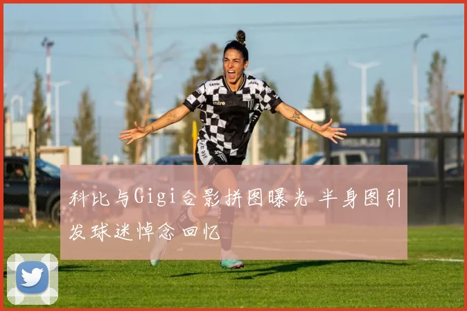 科比与Gigi合影拼图曝光 半身图引发球迷悼念回忆