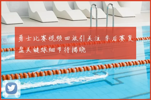 勇士比赛视频回放引关注 季后赛复盘关键球细节待揭晓